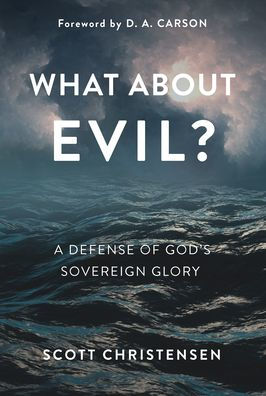 What about Evil?: A Defense of God's Sovereign Glory