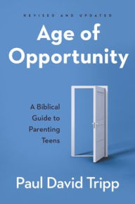 Title: Age of Opportunity: A Biblical Guide to Parenting Teens, Author: Paul David Tripp