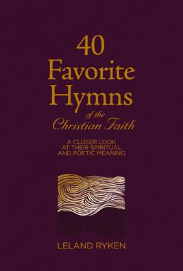 40 Favorite Hymns of the Christian Faith: A Closer Look at Their Spiritual and Poetic Meaning