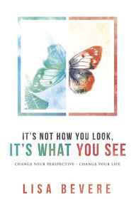 Title: It's Not How You Look, It's What You See: Change Your Perspective--Change Your Life, Author: Lisa Bevere