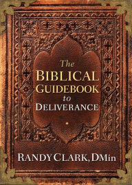 Title: The Biblical Guidebook to Deliverance, Author: Randy Clark DMin