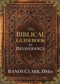 Title: The Biblical Guidebook to Deliverance, Author: Randy Clark DMin