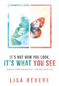 Title: It's Not How You Look, It's What You See: Change Your Perspective--Change Your Life, Author: Lisa Bevere