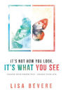 It's Not How You Look, It's What You See: Change Your Perspective--Change Your Life