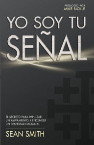 Title: Yo soy tu señal: El secreto para impulsar un avivamiento y encender un despertar nacional, Author: Sean Smith