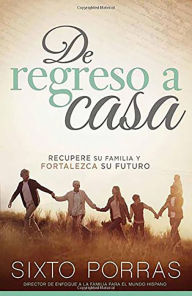 Title: De regreso a casa: Recupere su familia y fortalezca su futuro / Going Home: How to Build a Family and a Strong Future, Author: Sixto Porras