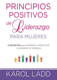 Title: Principios positivos de liderazgo para mujeres: 8 secretos para inspirar e impactar a quienes le rodean, Author: Karol Ladd