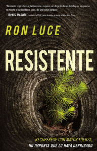 Title: Resistente: Recupérese con mayor fuerza, no importa qué lo haya derribado, Author: Ron Luce