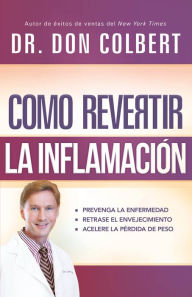 Title: Cómo revertir la inflamación: Prevenga la enfermedad, retrase el envejecimiento, acelere la pérdida de peso, Author: Don Colbert