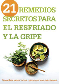 Title: 21 remedios secretos para el resfriado y la gripe: Desarrolle su sistema inmune y permanezca sano, ¡naturalmente!, Author: Siloam Editors