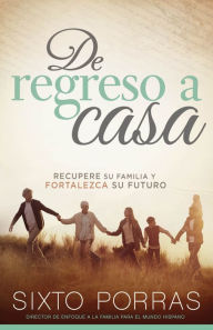 Title: De regreso a casa: Recupere su familia y fortalezca su futuro, Author: Sixto Porras