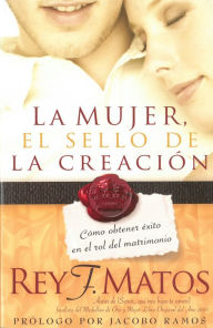 Title: La Mujer, el sello de la creación: Cómo obtener éxito en el rol del matrimonio, Author: Rey Matos