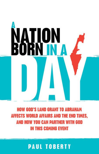 a Nation Born Day: How God's Land Grant to Abraham Affects World Affairs and the End Times, You Can Partner With God This Coming Event