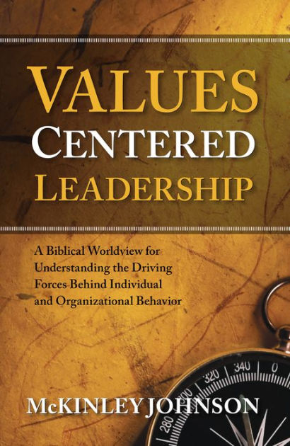 Values-Centered Leadership: A Biblical Worldview for Understanding the ...