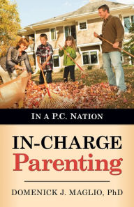 Title: In-Charge Parenting: In a P.C. Nation, Author: Domenick J. Maglio Ph.D.