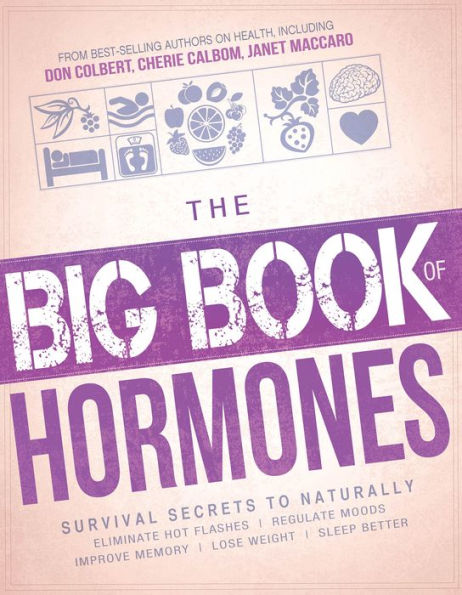 The Big Book of Hormones: Survival Secrets to Naturally Eliminate Hot Flashes, Regulate Your Moods, Improve Your Memory, Lose Weight, Sleep Better, and More!