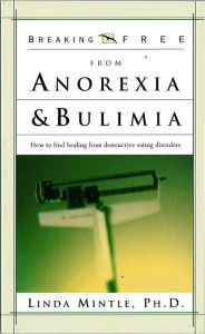 Title: Breaking Free From Anorexia & Bulimia: How to Find Healing From Destructive Eating Discorders, Author: Linda Mintle
