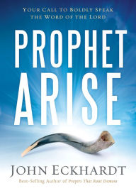 Title: Prophet, Arise: Your Call to Boldly Speak the Word of the Lord, Author: John Eckhardt