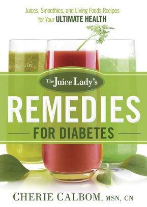 The Juice Lady S Remedies For Diabetes Juices Smoothies And Living Foods Recipes For Your Ultimate Health By Cherie Calbom Msn Cn Paperback Barnes Noble