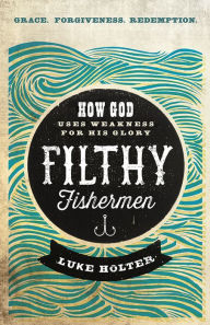 Free ebooks for nook download Filthy Fishermen: How God Uses Weakness for His Glory (English literature) 9781629986500  by Luke Holter