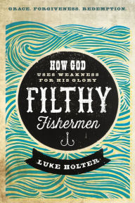 Title: Filthy Fishermen: How God Uses Weakness for His Glory, Author: Luke Holter