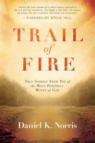 Title: Trail of Fire: True Stories From Ten of the Most Powerful Moves of God, Author: Daniel K. Norris