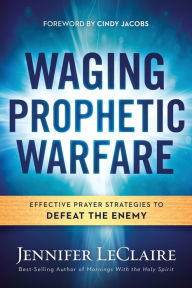 Title: Waging Prophetic Warfare: Effective Prayer Strategies to Defeat the Enemy, Author: Jennifer LeClaire