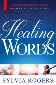 Title: Healing Words: Discover the Healing Power of Speaking the Scriptures, Author: Sylvia Rogers