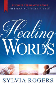 Title: Healing Words: Discover the Healing Power of Speaking the Scriptures, Author: Sylvia Rogers