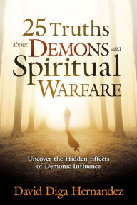 Title: 25 Truths About Demons and Spiritual Warfare: Uncover the Hidden Effects of Demonic Influence, Author: David Diga Hernandez