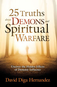 Title: 25 Truths About Demons and Spiritual Warfare: Uncover the Hidden Effects of Demonic Influence, Author: David Diga Hernandez