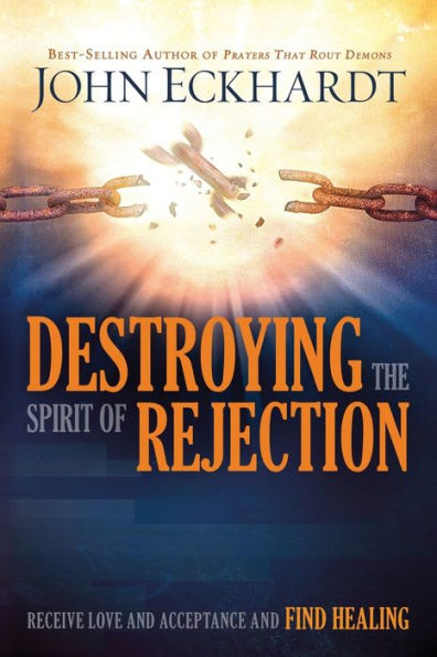 Destroying the Spirit of Rejection: Receive Love and Acceptance Find Healing