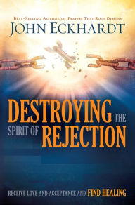 Title: Destroying the Spirit of Rejection: Receive Love and Acceptance and Find Healing, Author: John Eckhardt