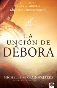 Title: La unción de Débora: El llamado a ser una mujer de sabiduría y discernimiento / The Deborah Anointing: Embracing the Call to be a Woman of Wisdom, Author: Michelle Mcclain-Walters