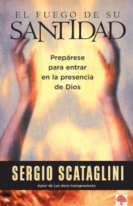 Title: El fuego de su santidad: Prepárese para entrar en la presencia de Dios, Author: Sergio Scataglini