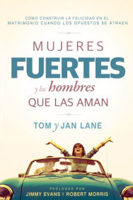 Title: Mujeres fuertes y los hombres que las aman: Cómo construir la felicidad en el matrimonio cuando los opuestos se atraen, Author: Tom and Jan Lane