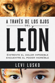 Title: A través de los ojos del león: Enfrente el dolor imposible, encuentre el poder increíble, Author: Levi Lusko