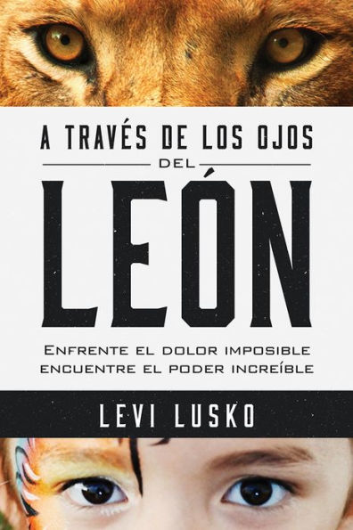 A través de los ojos del león: Enfrente el dolor imposible, encuentre el poder increíble