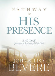 Title: Pathway to His Presence: A 40-Day Journey to Intimacy With God, Author: John and Lisa Bevere