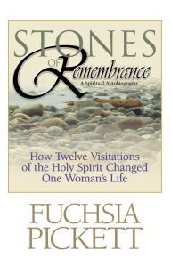 Title: Stones of Remembrance: How Twelve Visitations of the Holy Spirit Changed One Woman's Life, Author: Fuchsia Pickett