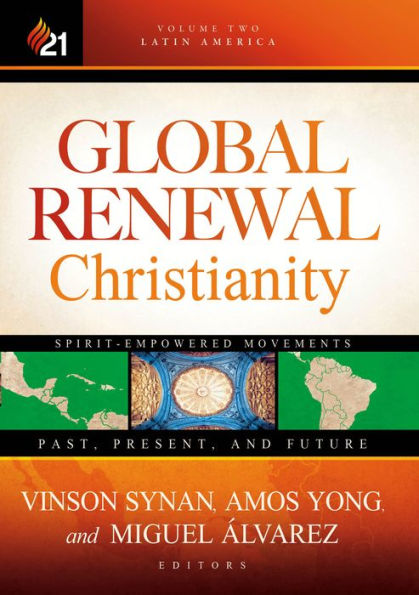 Global Renewal Christianity: Latin America Spirit Empowered Movements: Past, Present, and Future