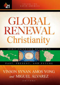 Title: Global Renewal Christianity: Latin America Spirit Empowered Movements: Past, Present, and Future, Author: Amos Yong