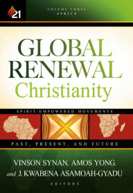 Title: Global Renewal Christianity: Spirit-Empowered Movements: Past, Present and Future, Author: Vinson Synan