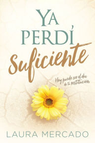 Title: Ya perdí suficiente / I've Lost Enough: Hoy puede ser el día de tu restitución, Author: Laura Mercado