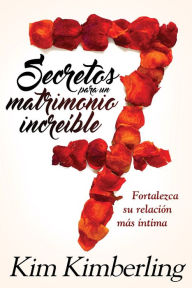 Title: 7 secretos para un matrimonio increíble / 7 Secrets to an Awesome Marriage: Cómo fortalecer las relaciones íntimas, Author: Kim Kimberling