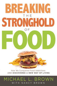 Title: Breaking the Stronghold of Food: How We Conquered Food Addictions and Discovered a New Way of Living, Author: Michael L. Brown PhD