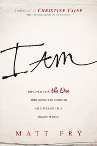 Title: I Am: Encounter the One Who Gives You Purpose and Peace in a Crazy World, Author: Matt Fry