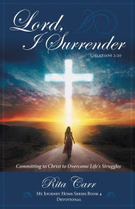 Title: Lord, I Surrender: Committing to Christ to Overcome Life's Struggles, Author: Rita Carr