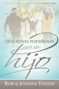 Title: Oraciones poderosas para su hijo / Powerful Prayers for Your Son: Cómo orar por cada área en la vida de su hijo, Author: Rob Teigen