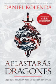 Title: Aplastarás dragones / Slaying Dragons: Una guía práctica para la guerra espiritual, Author: Daniel Kolenda